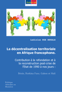 La Décentralisation Territoriale en Afrique Francophone : Contribution à la refondation post-crise de l’Etat de 1990 à nos jours (Bénin, Burkina Faso, Gabon, Mali)